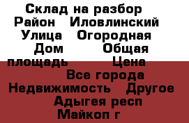 Склад на разбор. › Район ­ Иловлинский › Улица ­ Огородная › Дом ­ 25 › Общая площадь ­ 651 › Цена ­ 450 000 - Все города Недвижимость » Другое   . Адыгея респ.,Майкоп г.